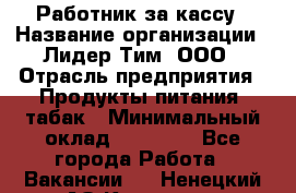 Работник за кассу › Название организации ­ Лидер Тим, ООО › Отрасль предприятия ­ Продукты питания, табак › Минимальный оклад ­ 22 400 - Все города Работа » Вакансии   . Ненецкий АО,Красное п.